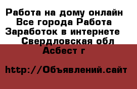 Работа на дому-онлайн - Все города Работа » Заработок в интернете   . Свердловская обл.,Асбест г.